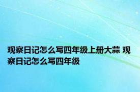 观察日记怎么写四年级上册大蒜 观察日记怎么写四年级 