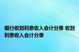 银行收到利息收入会计分录 收到利息收入会计分录 