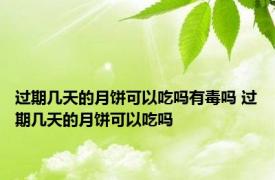 过期几天的月饼可以吃吗有毒吗 过期几天的月饼可以吃吗