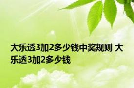 大乐透3加2多少钱中奖规则 大乐透3加2多少钱 