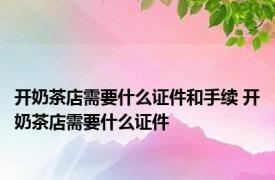 开奶茶店需要什么证件和手续 开奶茶店需要什么证件 