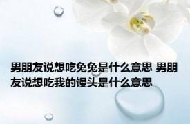 男朋友说想吃兔兔是什么意思 男朋友说想吃我的馒头是什么意思 