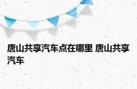 唐山共享汽车点在哪里 唐山共享汽车 