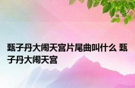 甄子丹大闹天宫片尾曲叫什么 甄子丹大闹天宫 