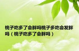 桃子吃多了会胖吗桃子多吃会发胖吗（桃子吃多了会胖吗）