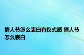 情人节怎么表白有仪式感 情人节怎么表白