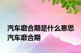 汽车磨合期是什么意思 汽车磨合期 