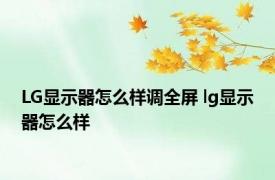 LG显示器怎么样调全屏 lg显示器怎么样 