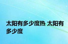 太阳有多少度热 太阳有多少度 