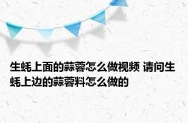 生蚝上面的蒜蓉怎么做视频 请问生蚝上边的蒜蓉料怎么做的