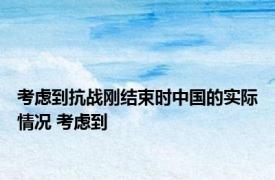 考虑到抗战刚结束时中国的实际情况 考虑到 