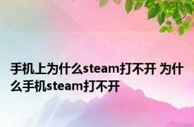 手机上为什么steam打不开 为什么手机steam打不开 