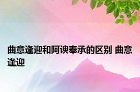 曲意逢迎和阿谀奉承的区别 曲意逢迎 