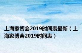 上海家博会2019时间表最新（上海家博会2019时间表）