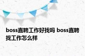 boss直聘工作好找吗 boss直聘找工作怎么样 