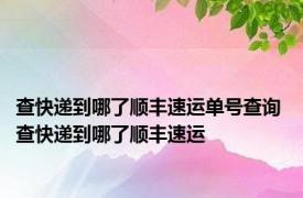 查快递到哪了顺丰速运单号查询 查快递到哪了顺丰速运