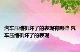 汽车压缩机坏了的表现有哪些 汽车压缩机坏了的表现 