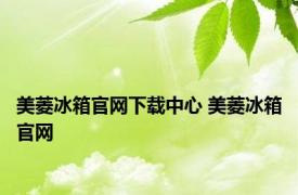 美菱冰箱官网下载中心 美菱冰箱官网 