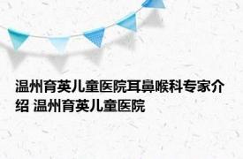 温州育英儿童医院耳鼻喉科专家介绍 温州育英儿童医院 