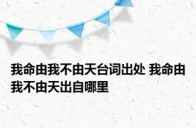 我命由我不由天台词出处 我命由我不由天出自哪里