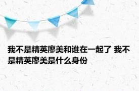 我不是精英廖美和谁在一起了 我不是精英廖美是什么身份