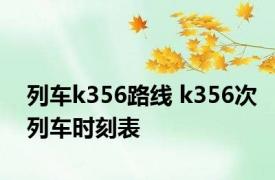 列车k356路线 k356次列车时刻表 