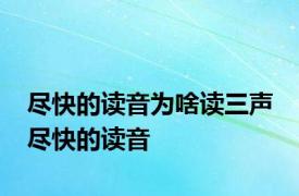 尽快的读音为啥读三声 尽快的读音 