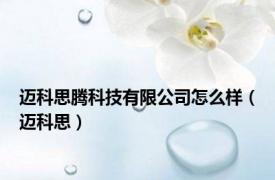 迈科思腾科技有限公司怎么样（迈科思）