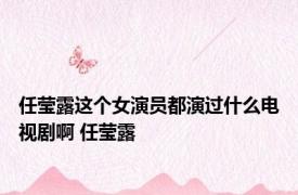 任莹露这个女演员都演过什么电视剧啊 任莹露 