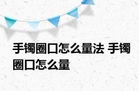 手镯圈口怎么量法 手镯圈口怎么量 