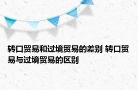 转口贸易和过境贸易的差别 转口贸易与过境贸易的区别 