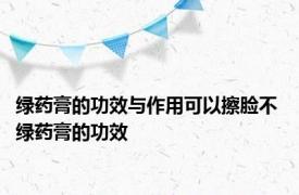 绿药膏的功效与作用可以擦脸不 绿药膏的功效 