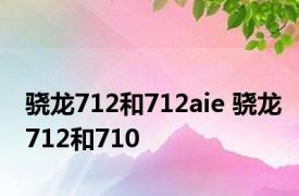 骁龙712和712aie 骁龙712和710 