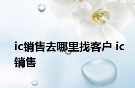 ic销售去哪里找客户 ic销售 