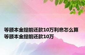 等额本金提前还款10万利息怎么算 等额本金提前还款10万 