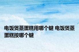 电饭煲蒸蛋糕用哪个键 电饭煲蒸蛋糕按哪个键 