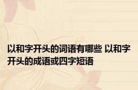 以和字开头的词语有哪些 以和字开头的成语或四字短语