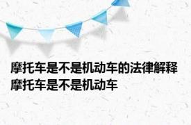 摩托车是不是机动车的法律解释 摩托车是不是机动车 