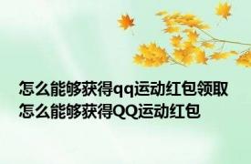 怎么能够获得qq运动红包领取 怎么能够获得QQ运动红包