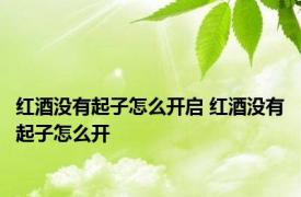 红酒没有起子怎么开启 红酒没有起子怎么开