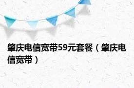 肇庆电信宽带59元套餐（肇庆电信宽带）