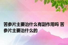 苦参片主要治什么有副作用吗 苦参片主要治什么的 