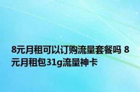 8元月租可以订购流量套餐吗 8元月租包31g流量神卡 