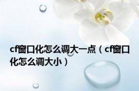 cf窗口化怎么调大一点（cf窗口化怎么调大小）