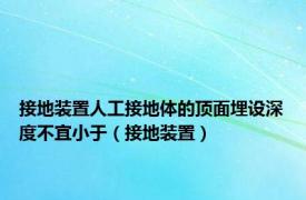 接地装置人工接地体的顶面埋设深度不宜小于（接地装置）