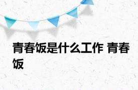 青春饭是什么工作 青春饭 