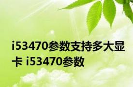 i53470参数支持多大显卡 i53470参数 