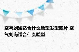 空气刘海适合什么脸型发型图片 空气刘海适合什么脸型 