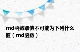 rnd函数取值不可能为下列什么值（rnd函数）