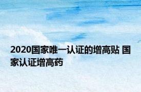 2020国家唯一认证的增高贴 国家认证增高药 